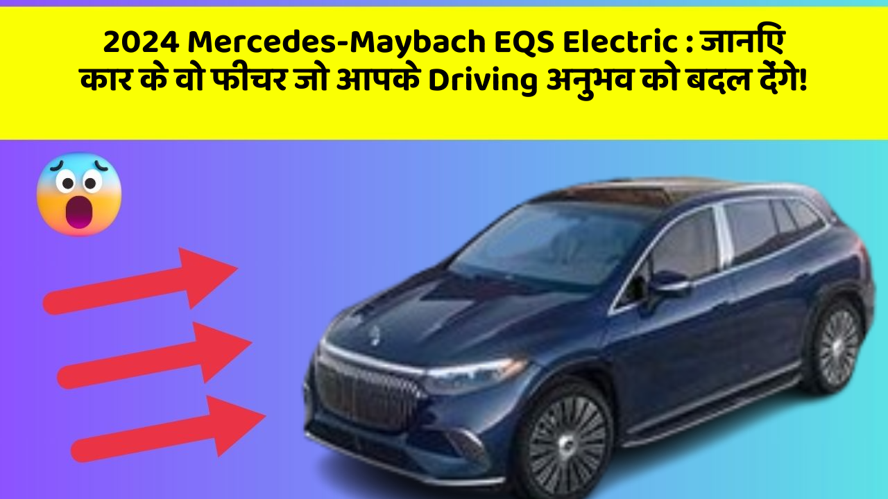 2024 Mercedes-Maybach EQS Electric:जानिए कार के वो फीचर जो आपके Driving अनुभव को बदल देंगे!