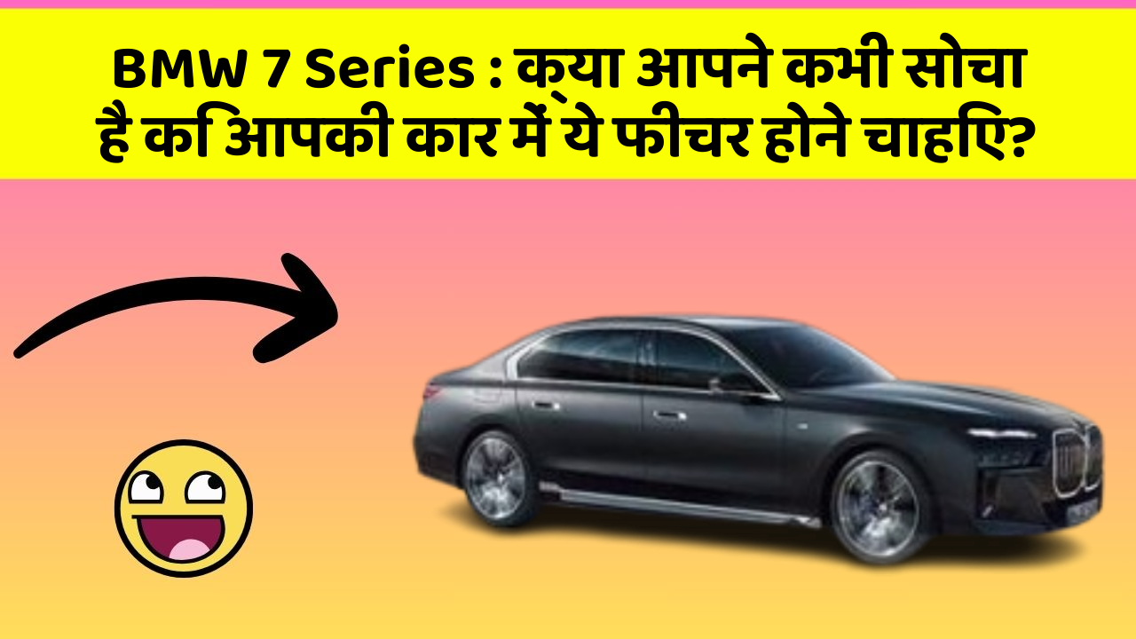 BMW 7 Series:क्या आपने कभी सोचा है कि आपकी कार में ये फीचर होने चाहिए?