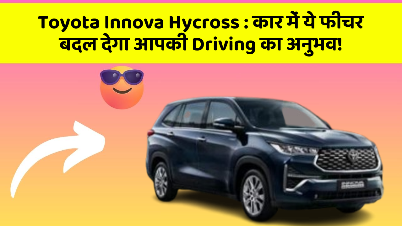 Toyota Innova Hycross: कार में ये फीचर बदल देगा आपकी Driving का अनुभव!