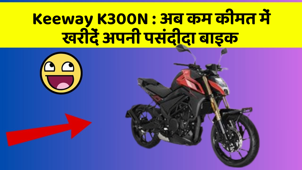 Keeway K300N: अब कम कीमत में खरीदें अपनी पसंदीदा बाइक