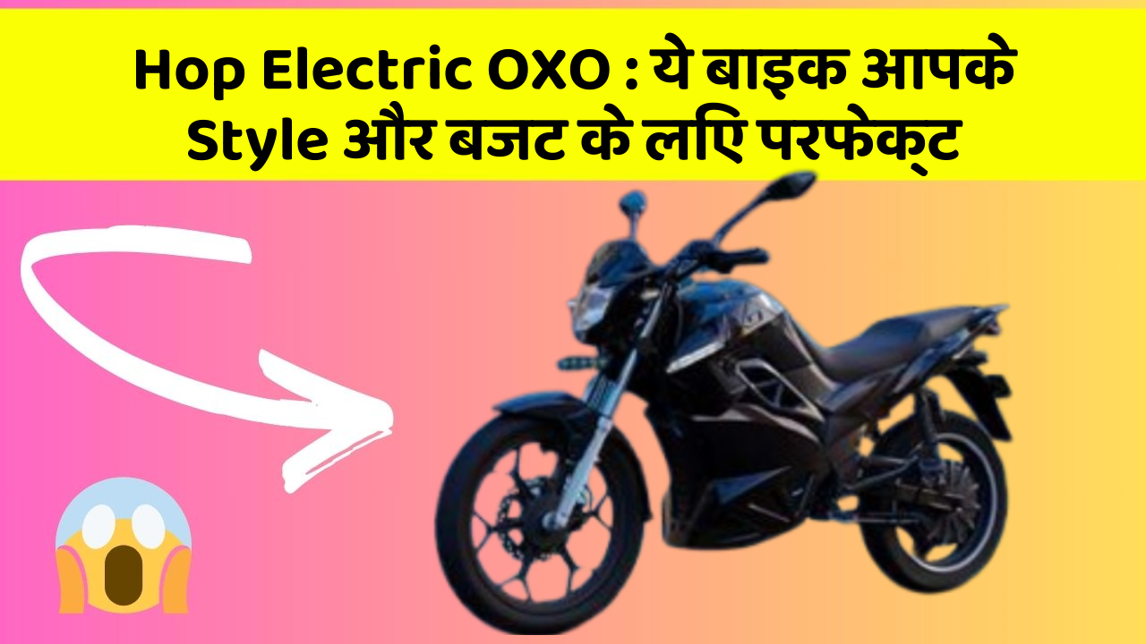 Hop Electric OXO: ये बाइक आपके Style और बजट के लिए परफेक्ट