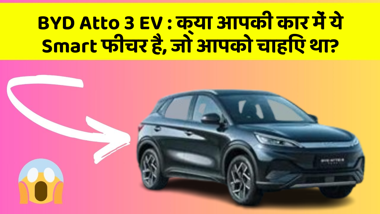 BYD Atto 3 EV: क्या आपकी कार में ये Smart फीचर है, जो आपको चाहिए था?