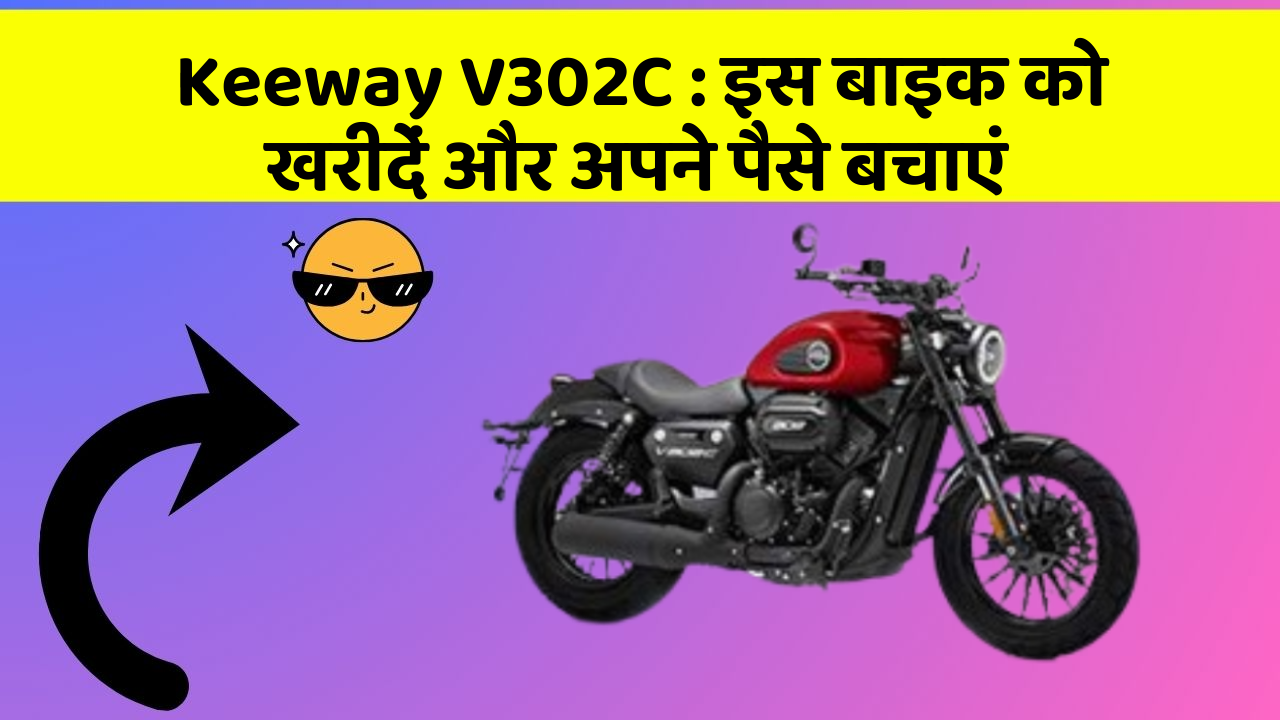 Keeway V302C: इस बाइक को खरीदें और अपने पैसे बचाएं