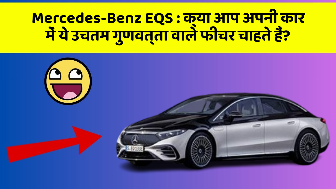 Mercedes-Benz EQS:क्या आप अपनी कार में ये उचतम गुणवत्ता वाले फीचर चाहते हैं?