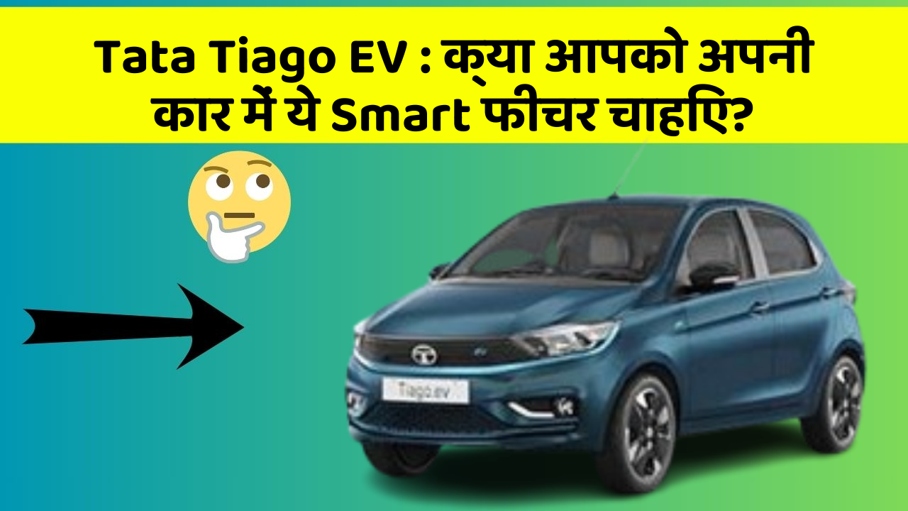 Tata Tiago EV : क्या आपको अपनी कार में ये Smart फीचर चाहिए?