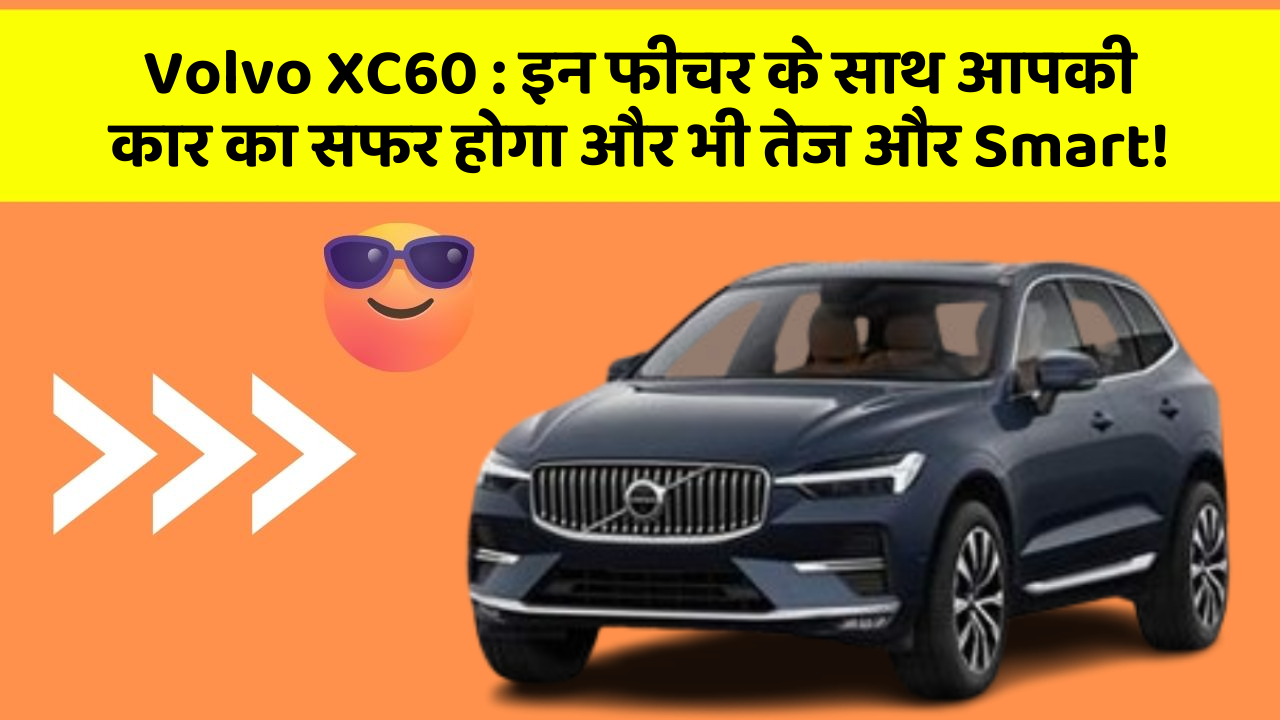 Volvo XC60: इन फीचर के साथ आपकी कार का सफर होगा और भी तेज और Smart!