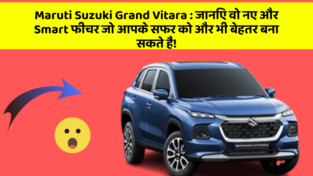 Maruti Suzuki Grand Vitara:जानिए वो नए और Smart फीचर जो आपके सफर को और भी बेहतर बना सकते हैं!