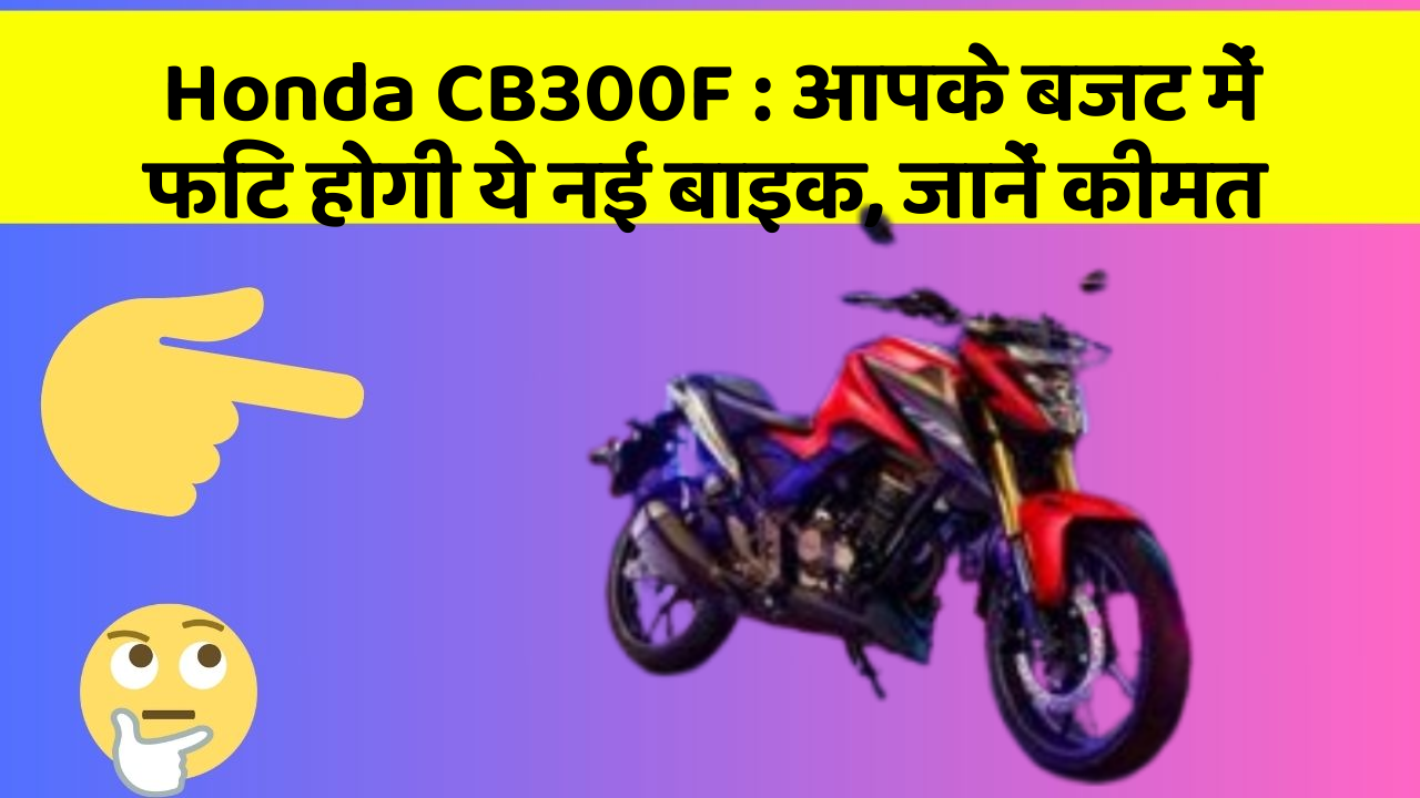 Honda CB300F: आपके बजट में फिट होगी ये नई बाइक, जानें कीमत
