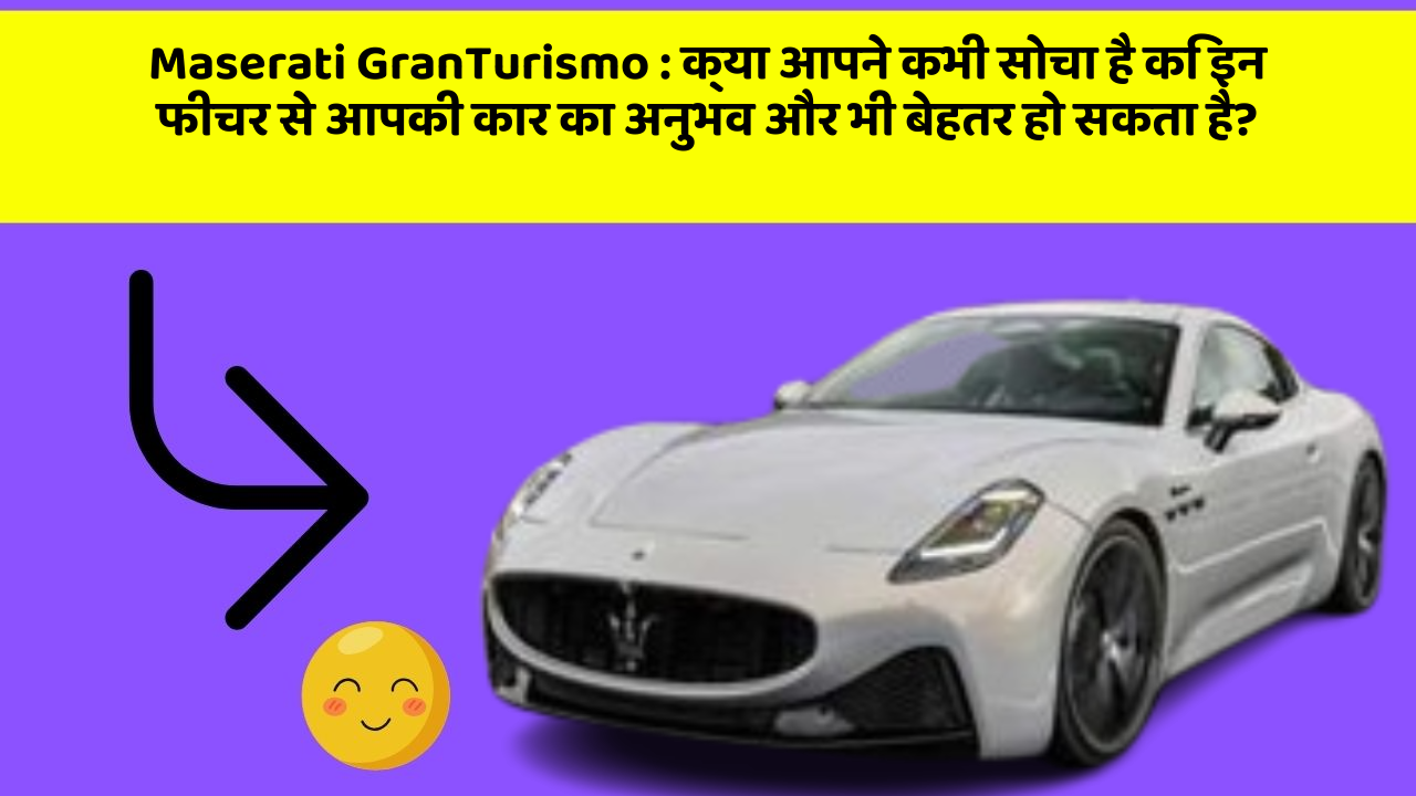 Maserati GranTurismo: क्या आपने कभी सोचा है कि इन फीचर से आपकी कार का अनुभव और भी बेहतर हो सकता है?