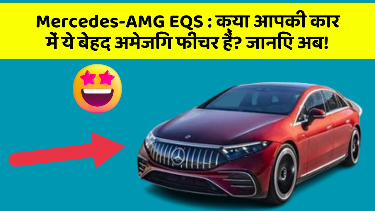Mercedes-AMG EQS:क्या आपकी कार में ये बेहद अमेजिंग फीचर हैं? जानिए अब!