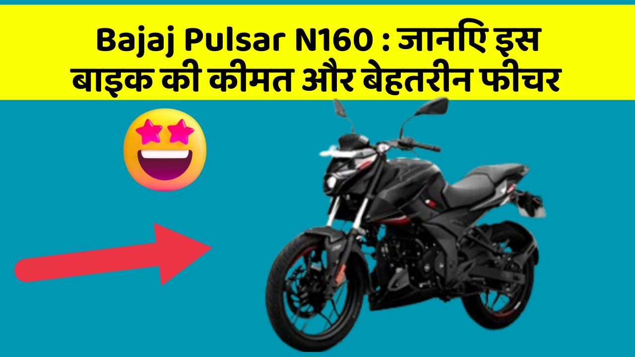 Bajaj Pulsar N160: जानिए इस बाइक की कीमत और बेहतरीन फीचर