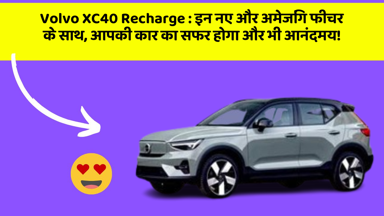 Volvo XC40 Recharge: इन नए और अमेजिंग फीचर के साथ, आपकी कार का सफर होगा और भी आनंदमय!