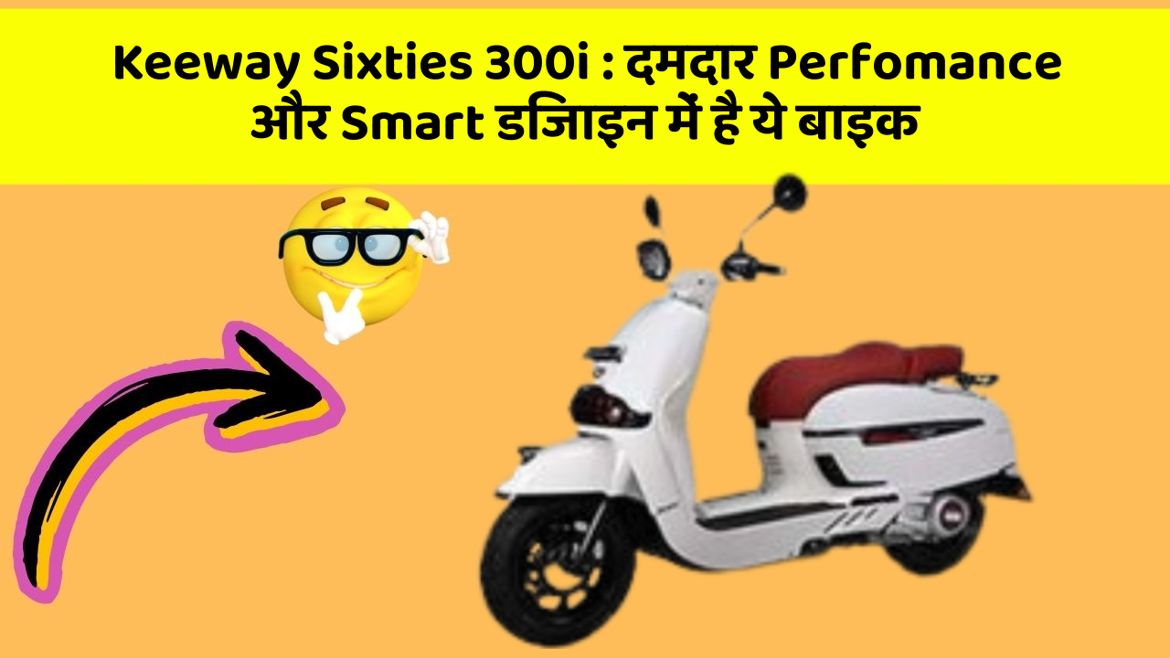 Keeway Sixties 300i: दमदार Perfomance और Smart डिजाइन में है ये बाइक