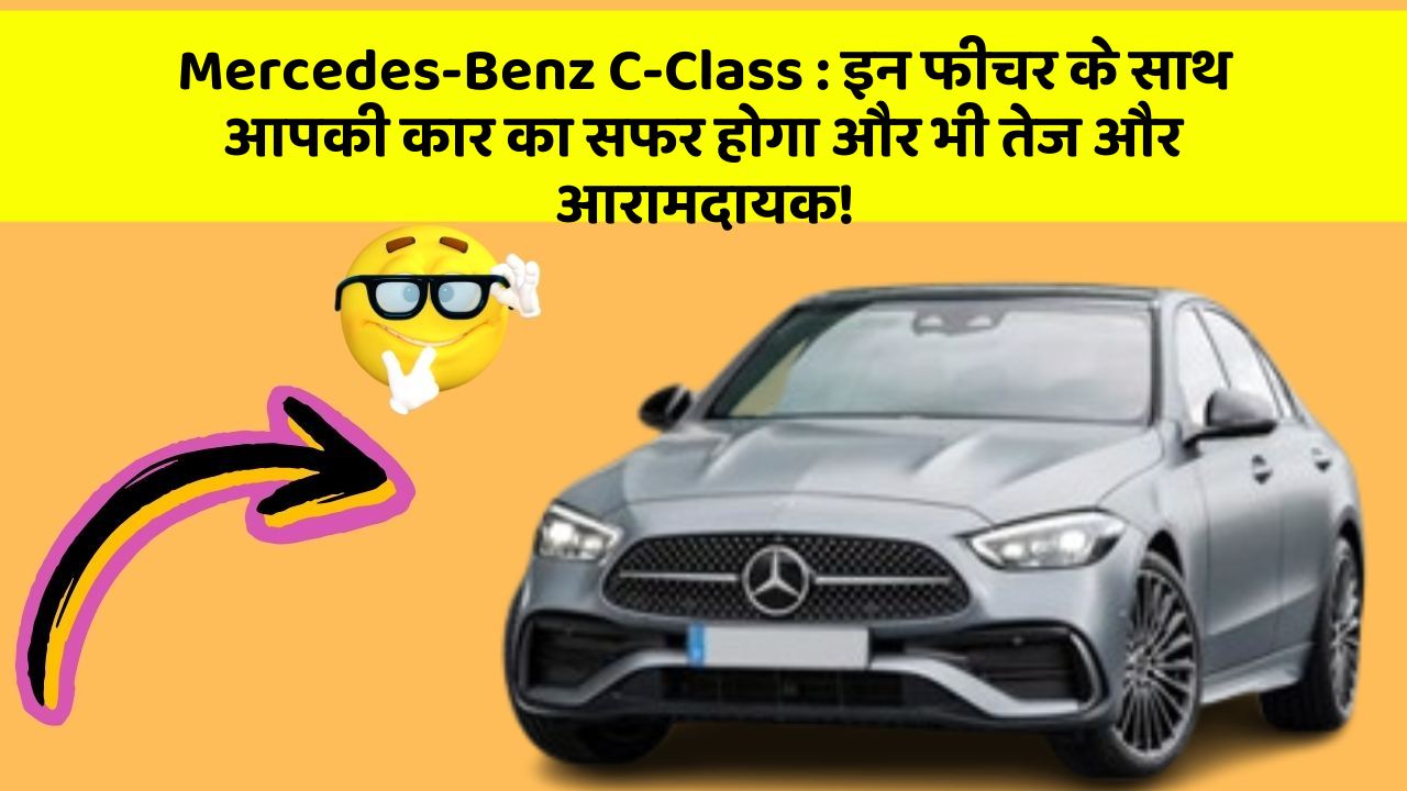 Mercedes-Benz C-Class: इन फीचर के साथ आपकी कार का सफर होगा और भी तेज और आरामदायक!