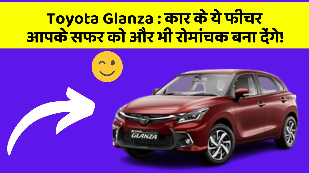 Toyota Glanza: कार के ये फीचर आपके सफर को और भी रोमांचक बना देंगे!