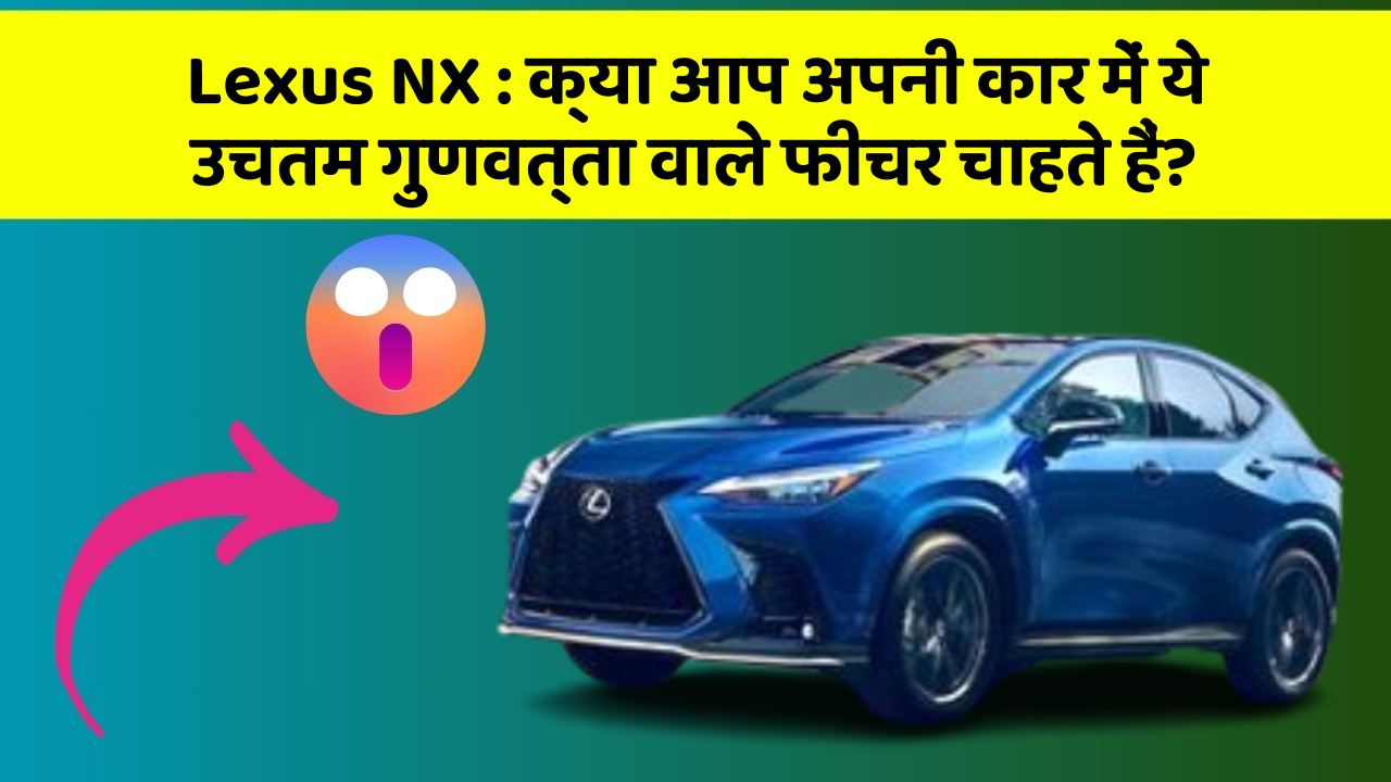 Lexus NX : क्या आप अपनी कार में ये उचतम गुणवत्ता वाले फीचर चाहते हैं?