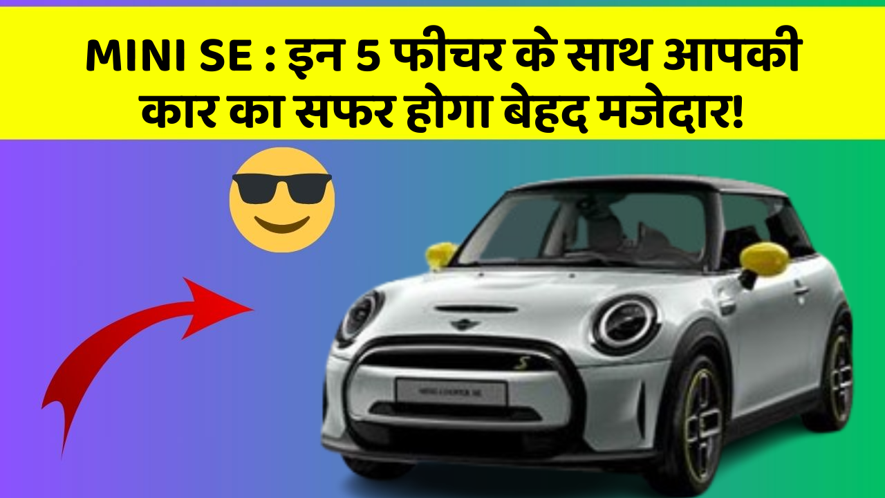 MINI SE: इन 5 फीचर के साथ आपकी कार का सफर होगा बेहद मजेदार!