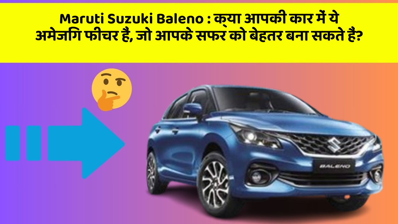 Maruti Suzuki Baleno: क्या आपकी कार में ये अमेजिंग फीचर हैं, जो आपके सफर को बेहतर बना सकते हैं?