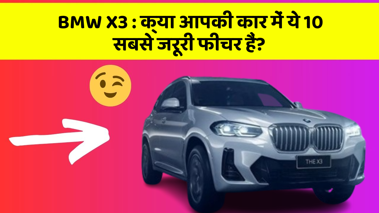 BMW X3 : क्या आपकी कार में ये 10 सबसे जरूरी फीचर हैं?