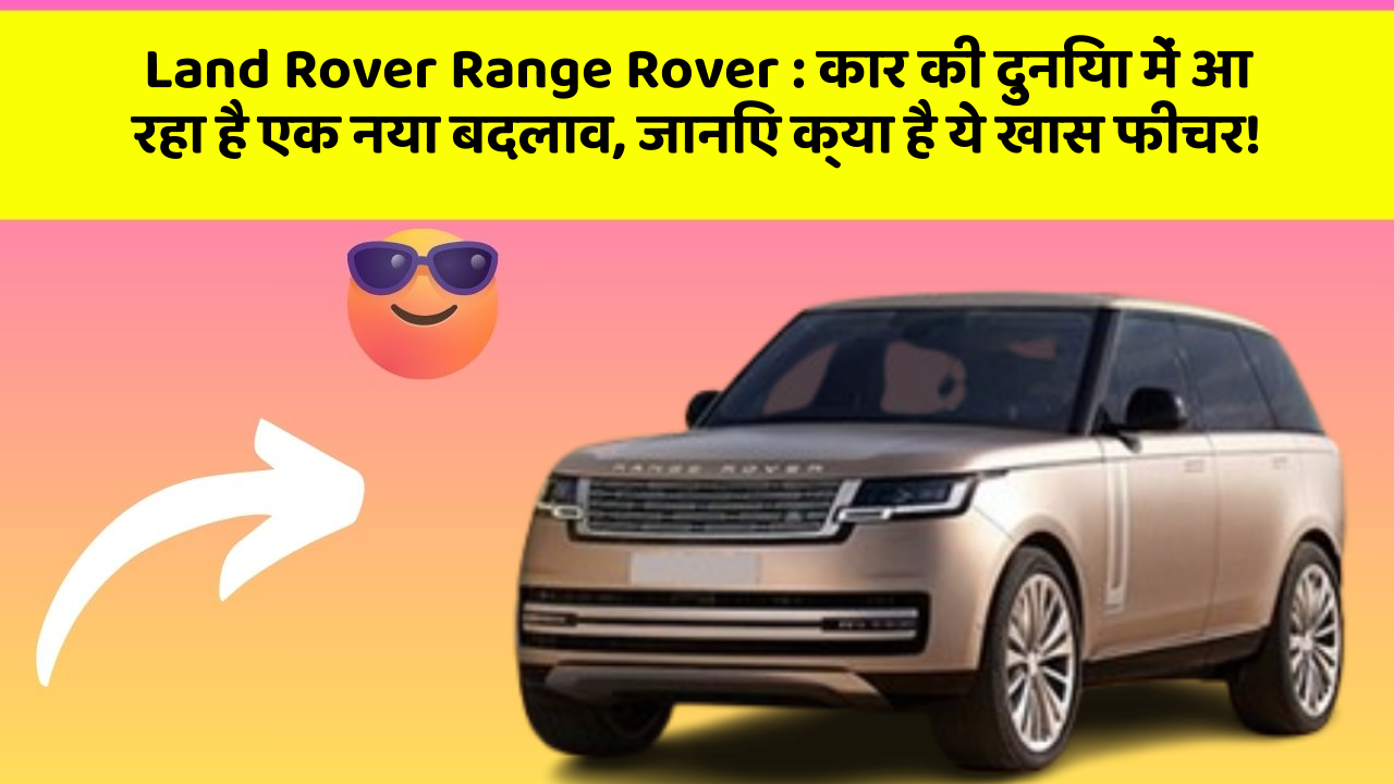 Land Rover Range Rover:कार की दुनिया में आ रहा है एक नया बदलाव, जानिए क्या है ये खास फीचर!