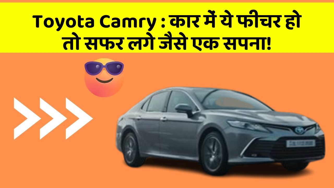 Toyota Camry: कार में ये फीचर हो तो सफर लगे जैसे एक सपना!