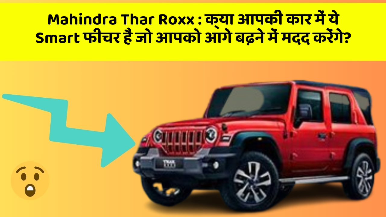 Mahindra Thar Roxx : क्या आपकी कार में ये Smart फीचर हैं जो आपको आगे बढ़ने में मदद करेंगे?