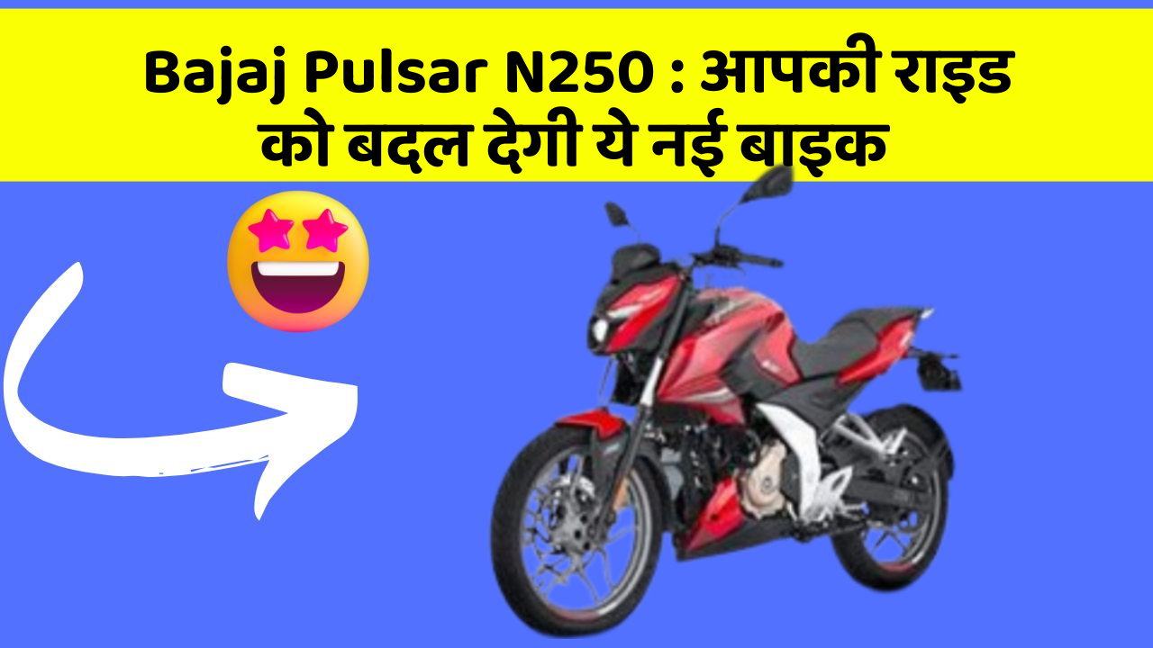 Bajaj Pulsar N250: आपकी राइड को बदल देगी ये नई बाइक