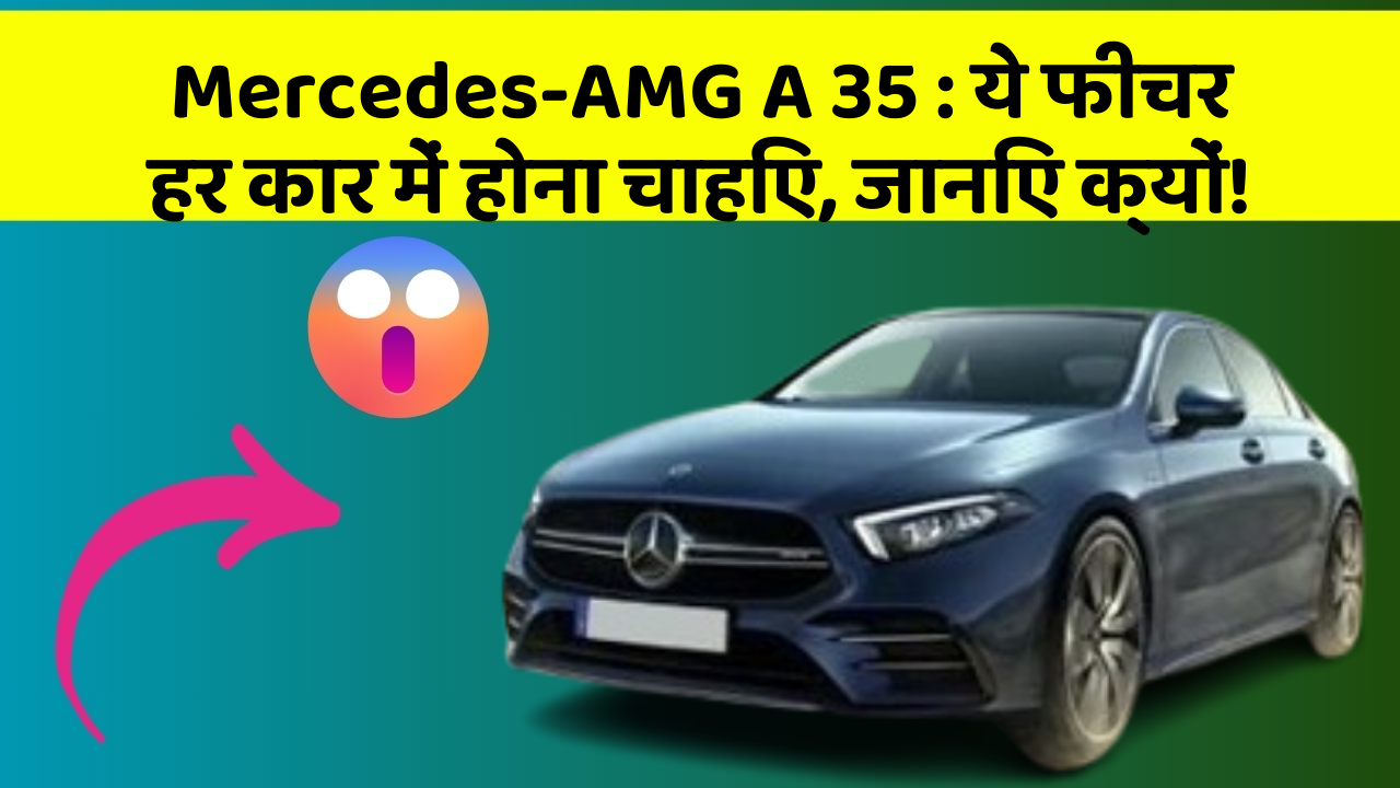 Mercedes-AMG A 35: ये फीचर हर कार में होना चाहिए, जानिए क्यों!