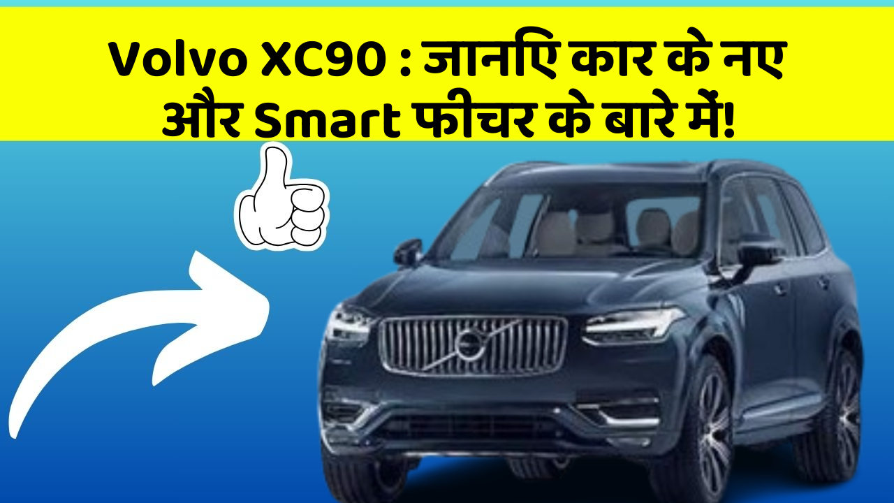 Volvo XC90: जानिए कार के नए और Smart फीचर के बारे में!