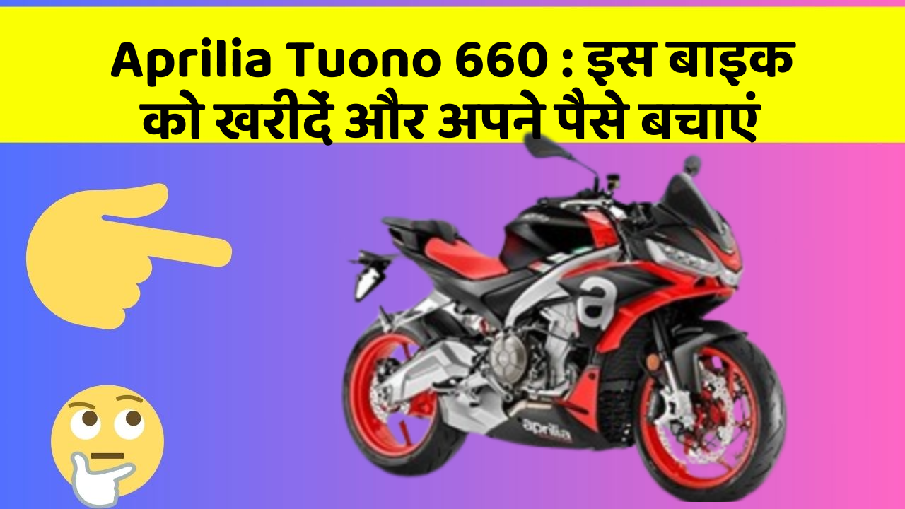 Aprilia Tuono 660: इस बाइक को खरीदें और अपने पैसे बचाएं
