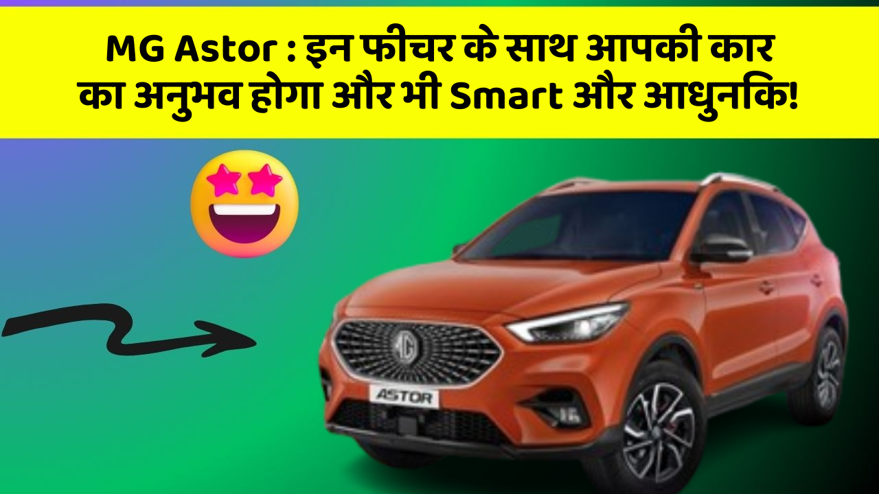 MG Astor:इन फीचर के साथ आपकी कार का अनुभव होगा और भी Smart और आधुनिक!