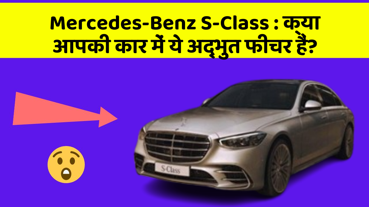 Mercedes-Benz S-Class: क्या आपकी कार में ये अद्भुत फीचर हैं?