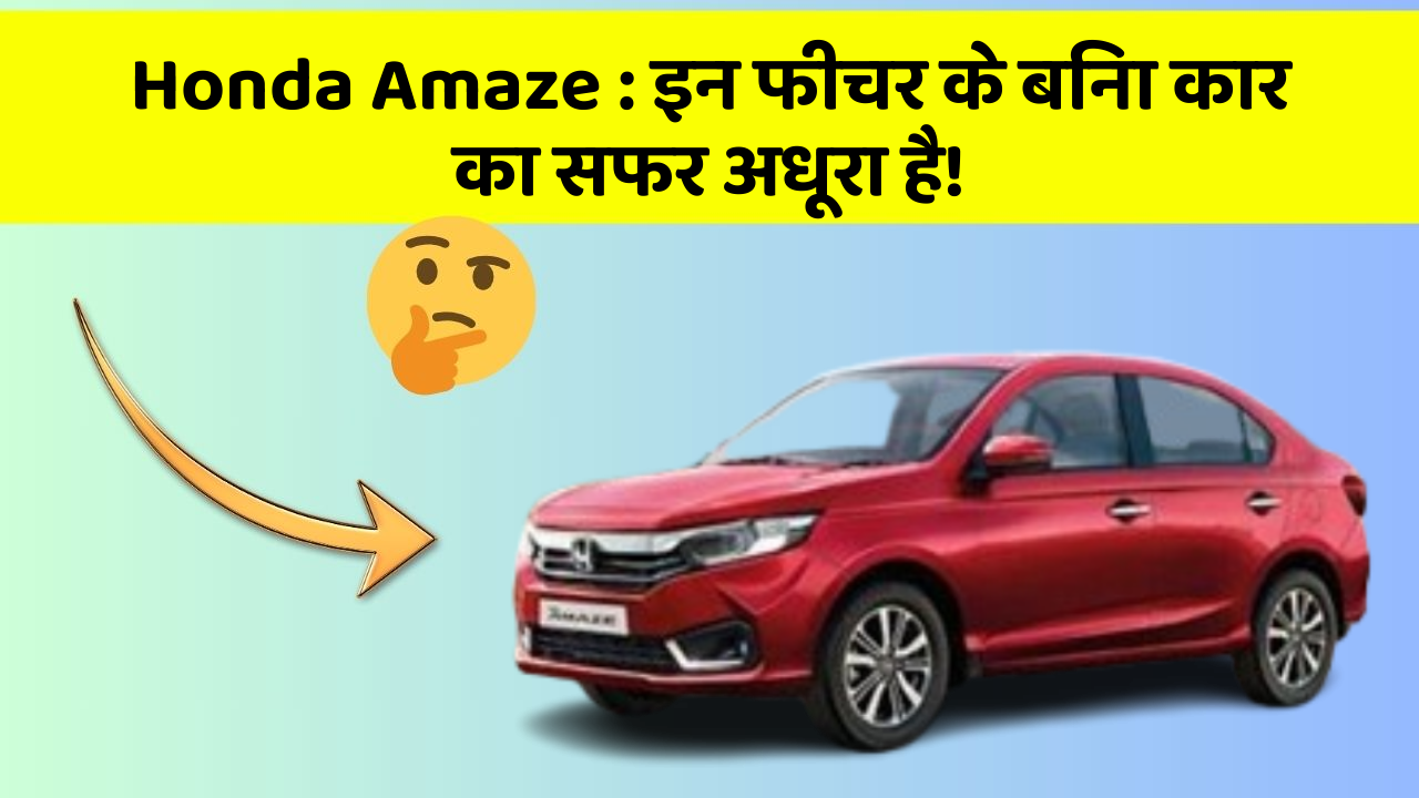 Honda Amaze:इन फीचर के बिना कार का सफर अधूरा है!