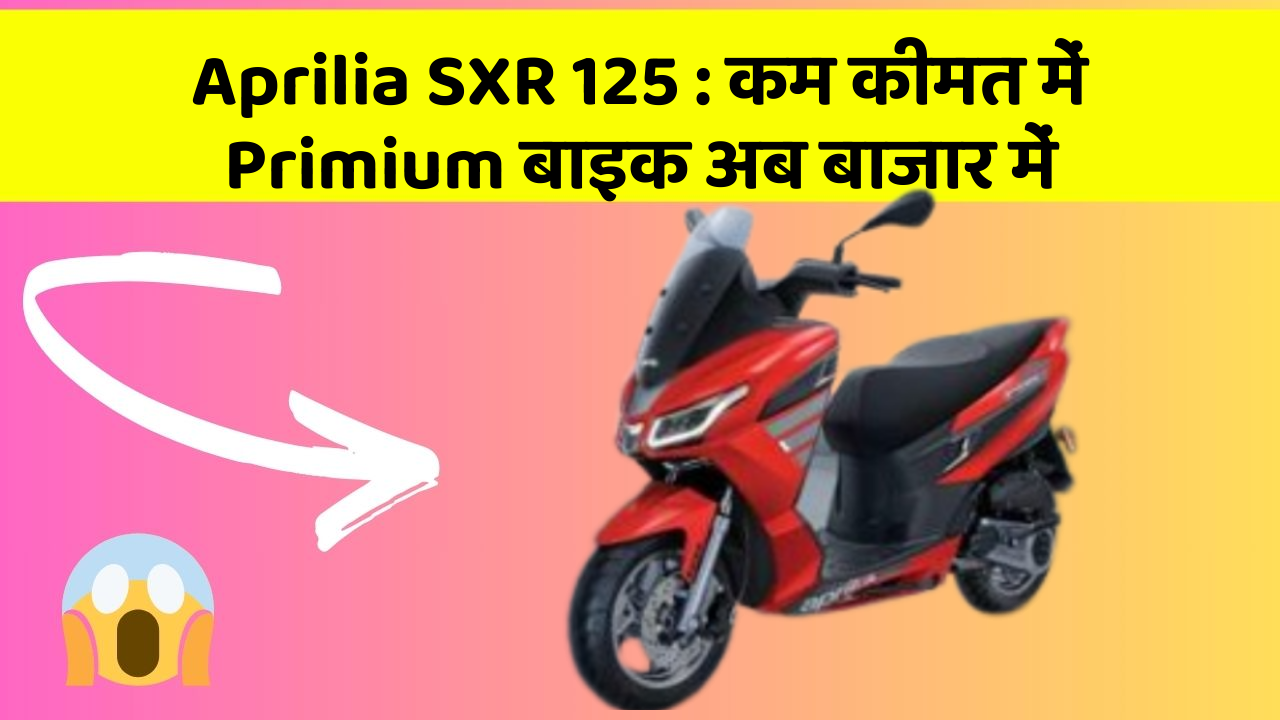 Aprilia SXR 125 : कम कीमत में Primium बाइक अब बाजार में