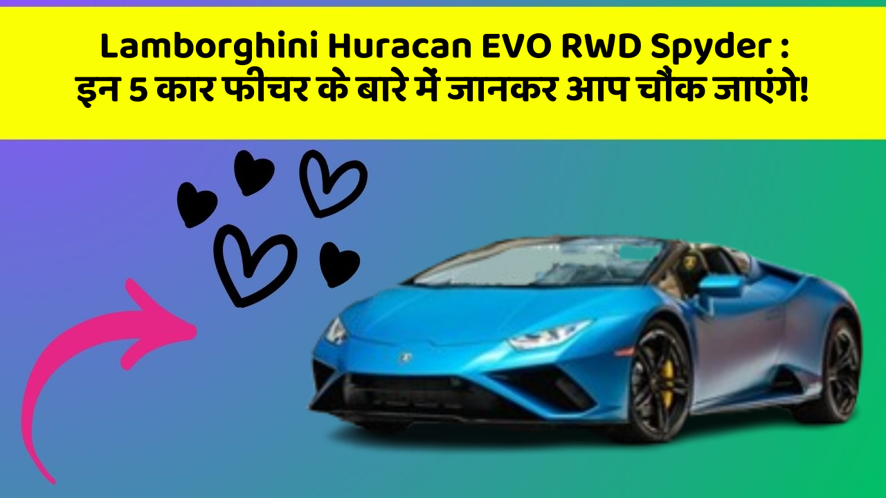 Lamborghini Huracan EVO RWD Spyder: इन 5 कार फीचर के बारे में जानकर आप चौंक जाएंगे!