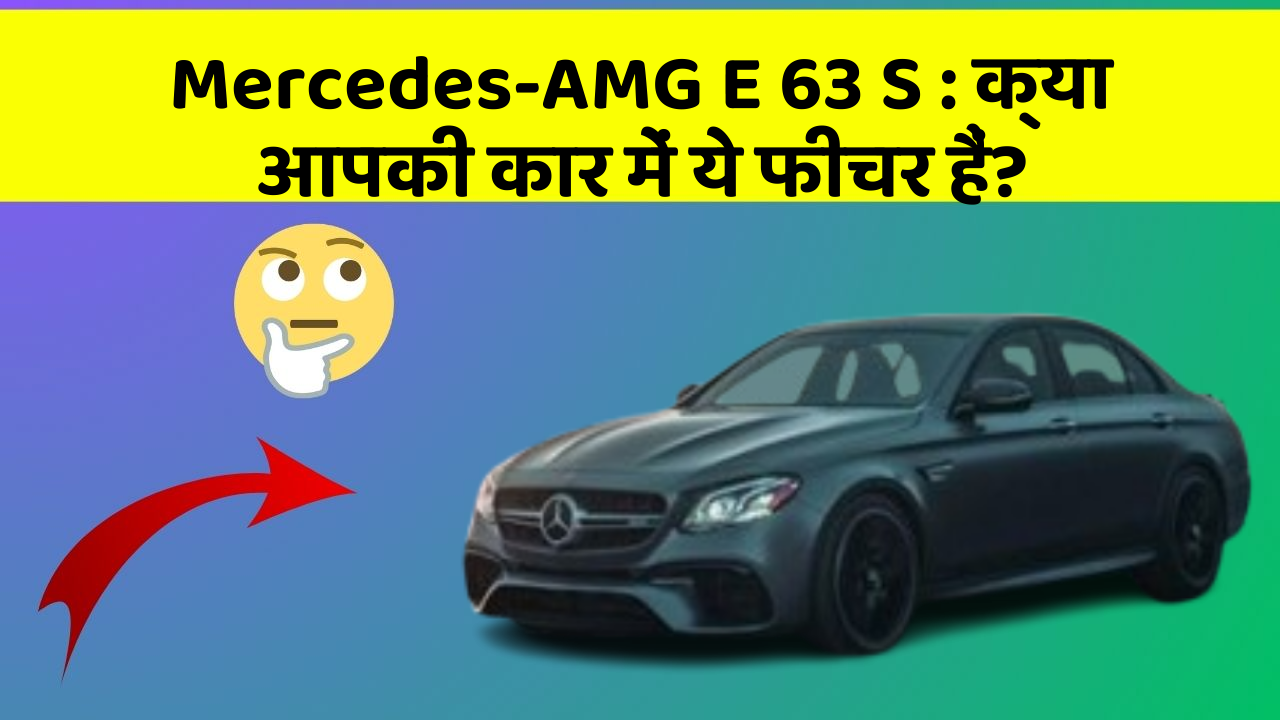 Mercedes-AMG E 63 S: क्या आपकी कार में ये फीचर हैं?