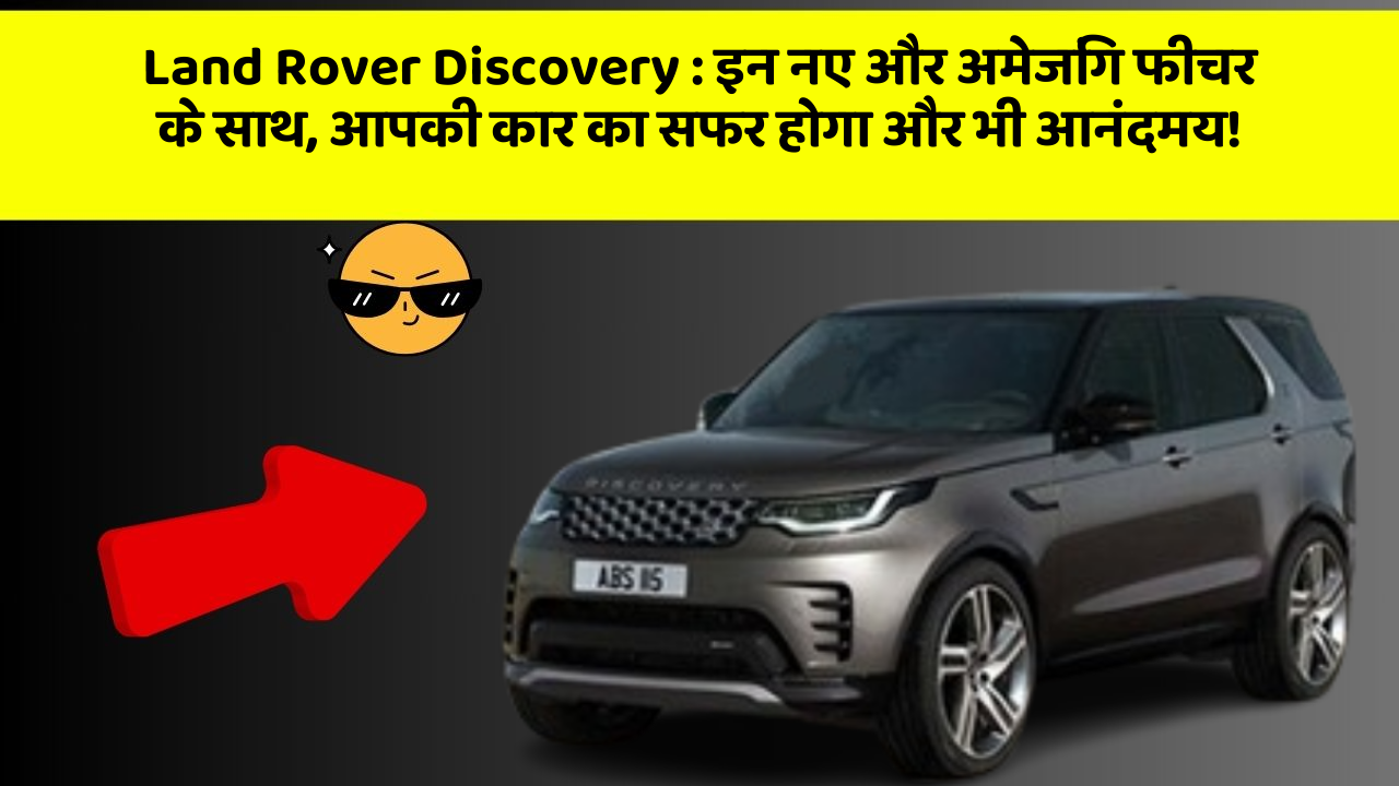 Land Rover Discovery : इन नए और अमेजिंग फीचर के साथ, आपकी कार का सफर होगा और भी आनंदमय!