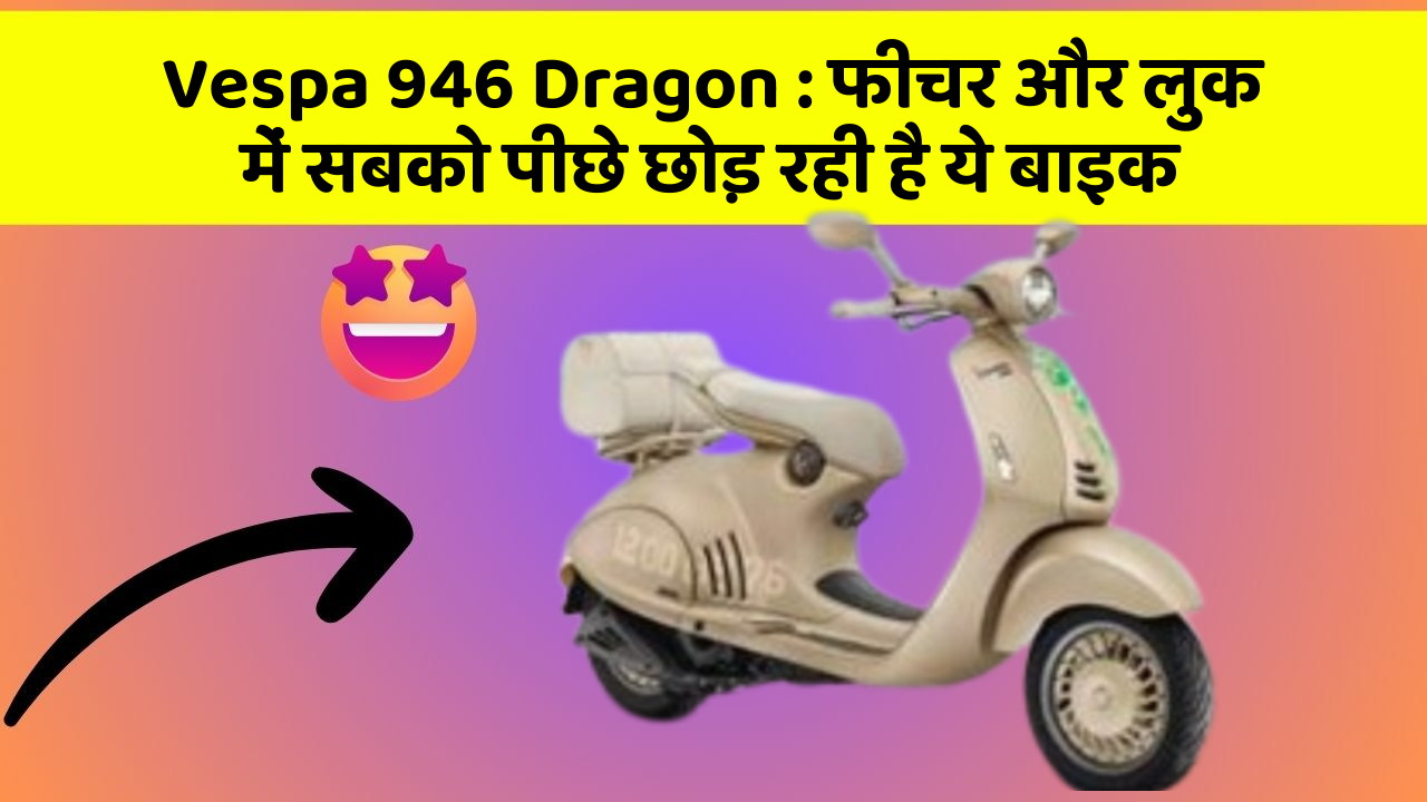 Vespa 946 Dragon : फीचर और लुक में सबको पीछे छोड़ रही है ये बाइक