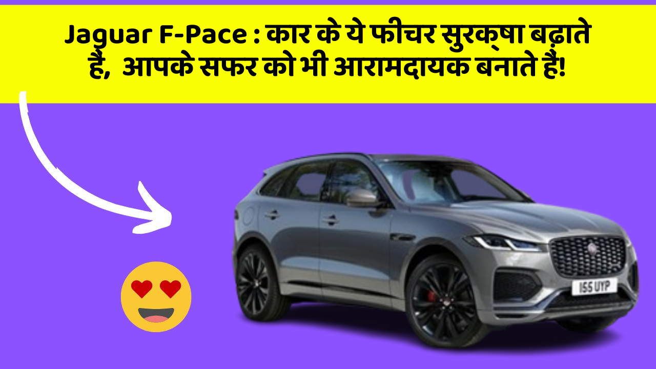 Jaguar F-Pace:कार के ये फीचर सुरक्षा बढ़ाते हैं,  आपके सफर को भी आरामदायक बनाते हैं!