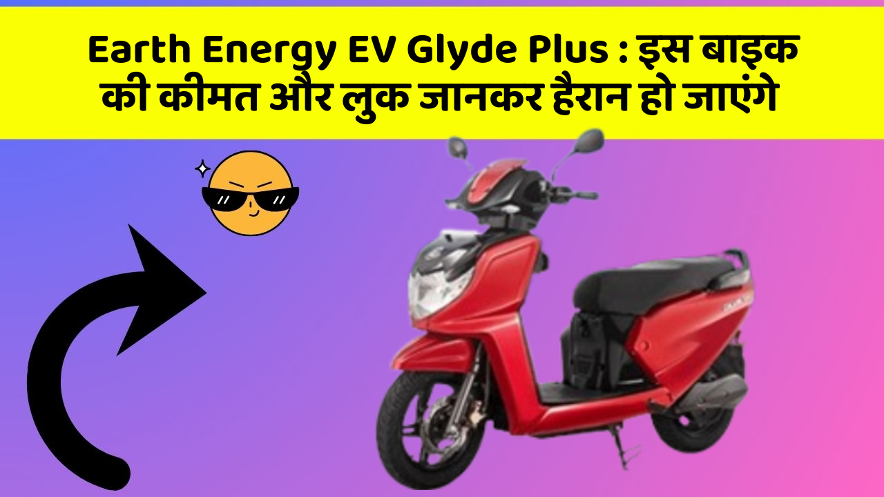 Earth Energy EV Glyde Plus: इस बाइक की कीमत और लुक जानकर हैरान हो जाएंगे