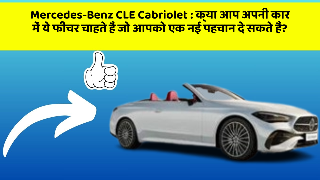 Mercedes-Benz CLE Cabriolet: क्या आप अपनी कार में ये फीचर चाहते हैं जो आपको एक नई पहचान दे सकते हैं?