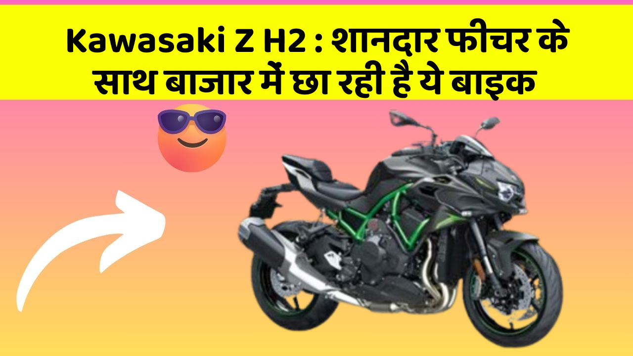 Kawasaki Z H2: शानदार फीचर के साथ बाजार में छा रही है ये बाइक