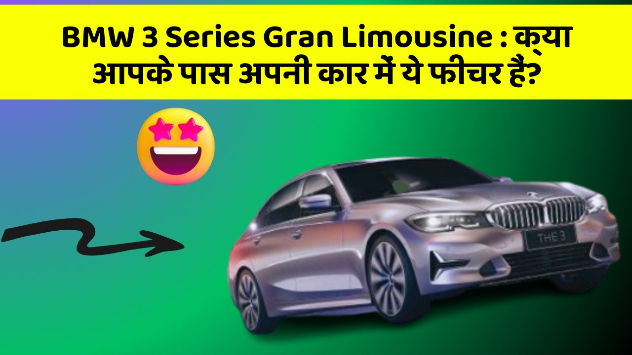 BMW 3 Series Gran Limousine:क्या आपके पास अपनी कार में ये फीचर हैं?