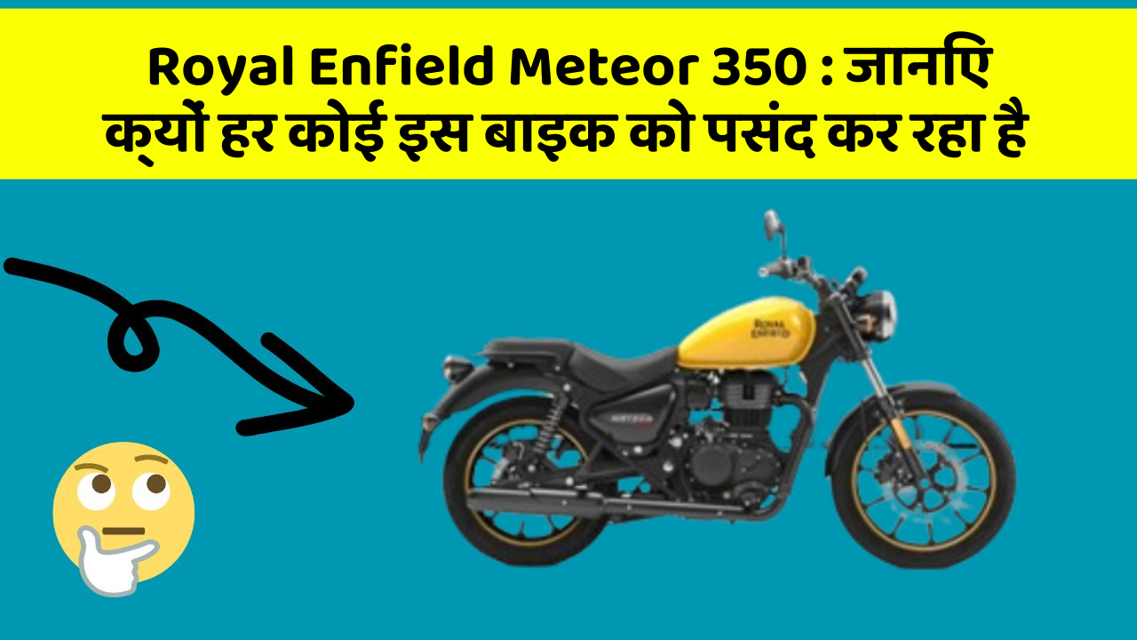 Royal Enfield Meteor 350 : जानिए क्यों हर कोई इस बाइक को पसंद कर रहा है