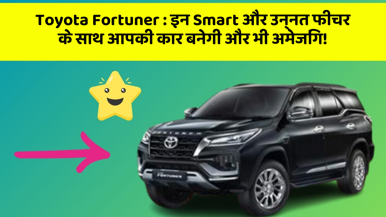 Toyota Fortuner:इन Smart और उन्नत फीचर के साथ आपकी कार बनेगी और भी अमेजिंग!