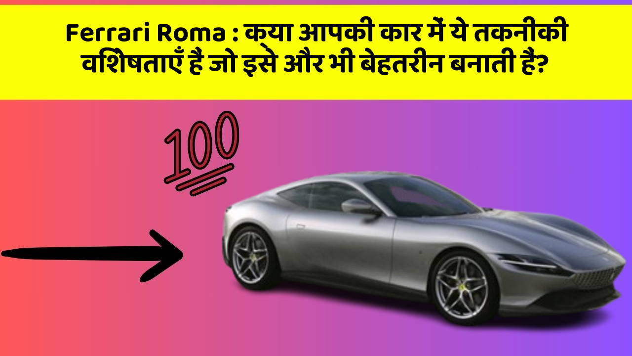Ferrari Roma: क्या आपकी कार में ये तकनीकी विशेषताएँ हैं जो इसे और भी बेहतरीन बनाती हैं?