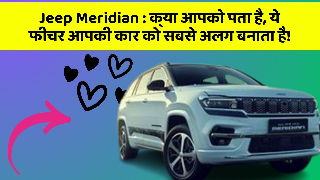 Jeep Meridian : क्या आपको पता है, ये फीचर आपकी कार को सबसे अलग बनाता है!