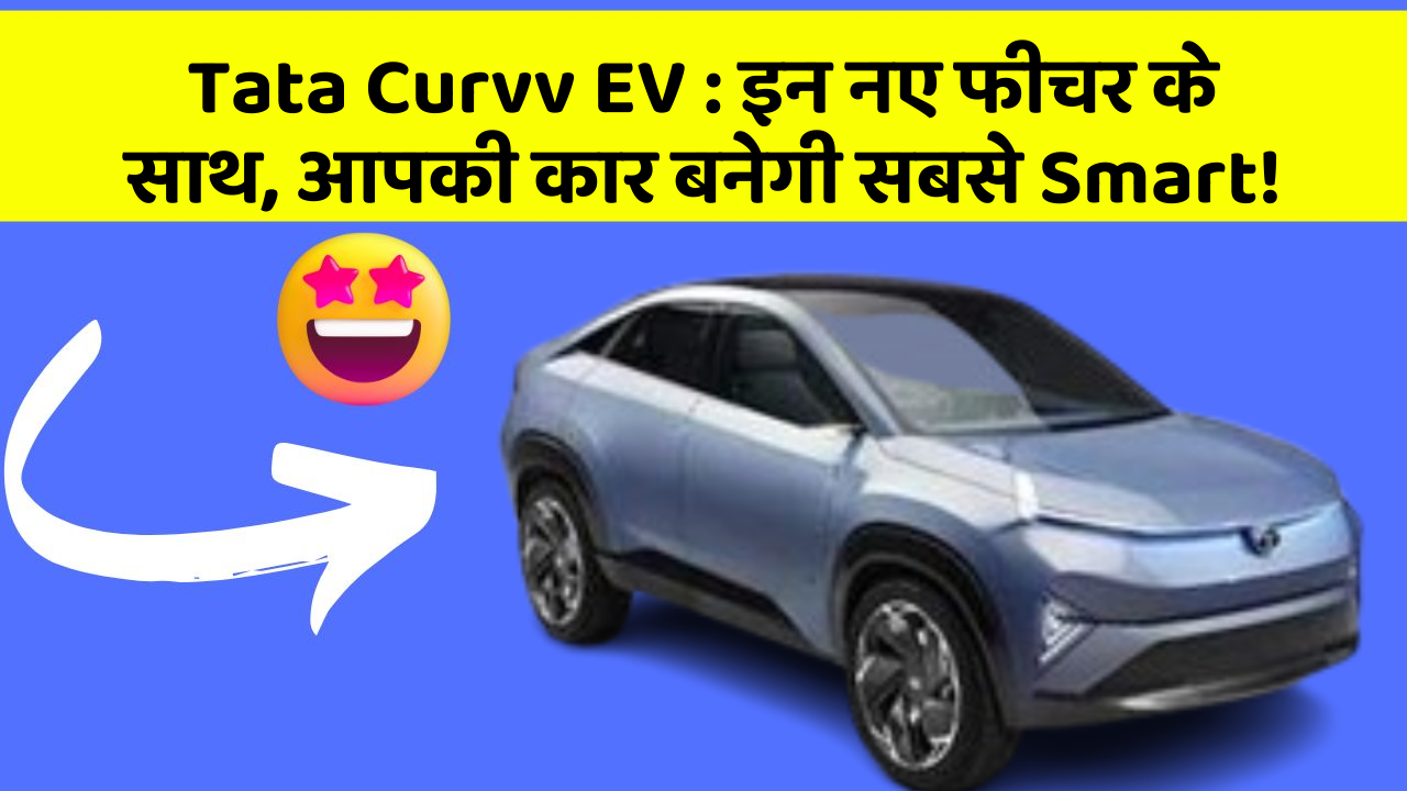 Tata Curvv EV:इन नए फीचर के साथ, आपकी कार बनेगी सबसे Smart!