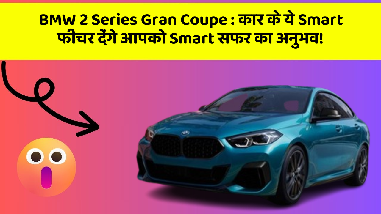 BMW 2 Series Gran Coupe:कार के ये Smart फीचर देंगे आपको Smart सफर का अनुभव!