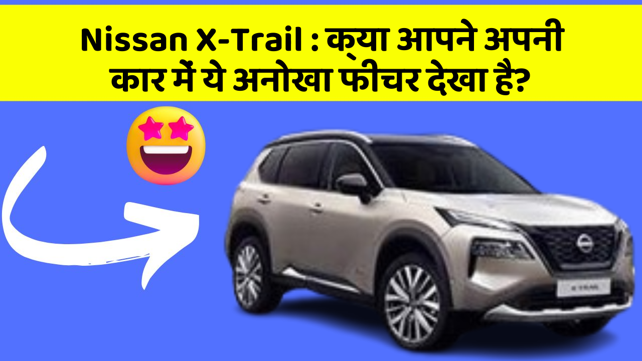Nissan X-Trail : क्या आपने अपनी कार में ये अनोखा फीचर देखा है?